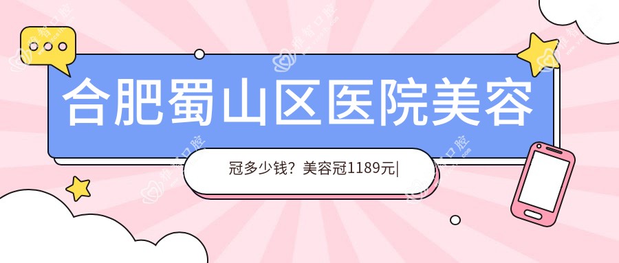 合肥蜀山区医院美容冠多少钱？美容冠1189元|合金烤瓷牙1000|牙齿断裂1200起