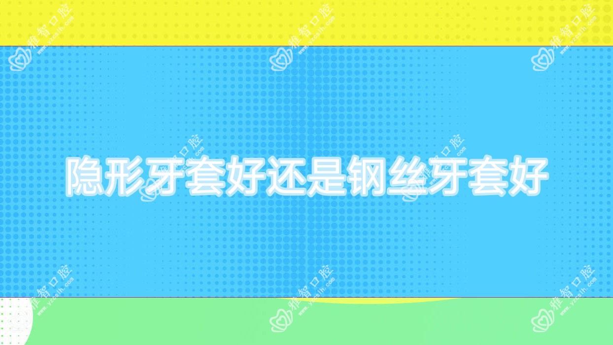 隐形牙套好还是钢丝牙套好