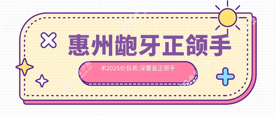 惠州龅牙正颌手术2025价目表:深覆盖正颌手术8k+脸型不对称正颌手术15w+深覆合正颌手术8k+凸嘴正颌手术4w+