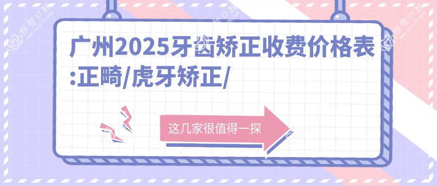 广州2025牙齿矫正收费价格表:正畸/虎牙矫正/深覆颌价格表明细分享!