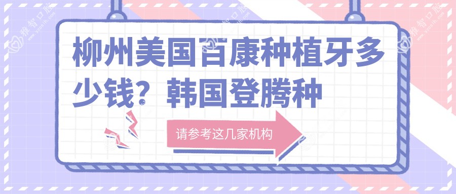 柳州美国百康种植牙多少钱?韩国登腾种植牙6k+