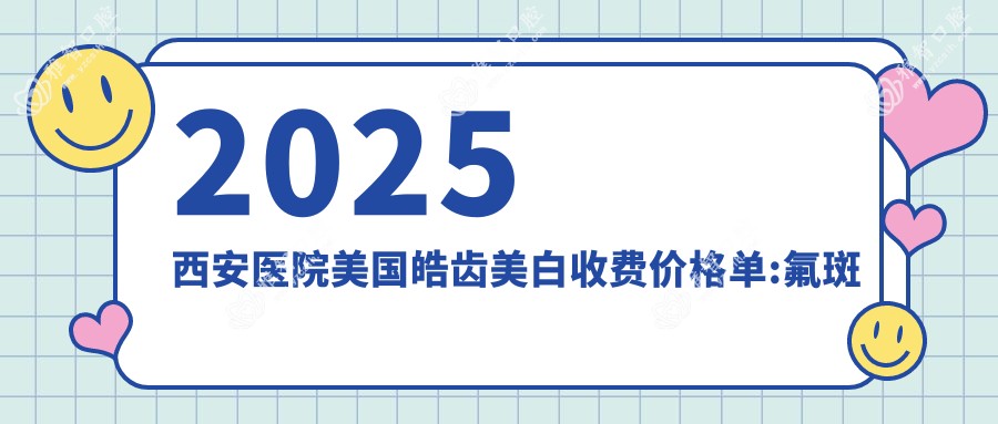 2025西安医院美国皓齿美白收费价格单:氟斑牙美白400+