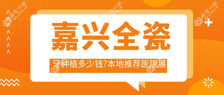 嘉兴全瓷牙种植多少钱?本地推荐医院展示