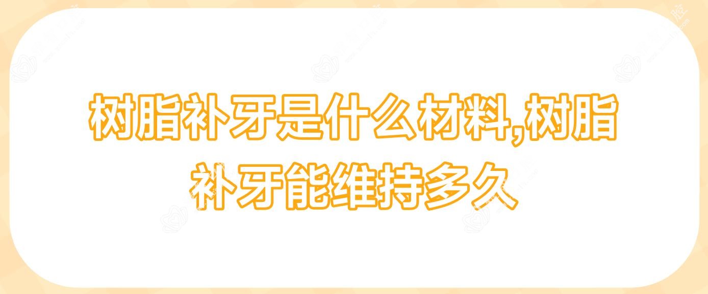 树脂补牙是什么材料,树脂补牙能维持多久