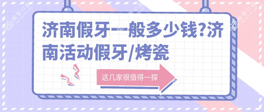 济南假牙一般多少钱?济南活动假牙/烤瓷牙补牙/假牙费用实惠