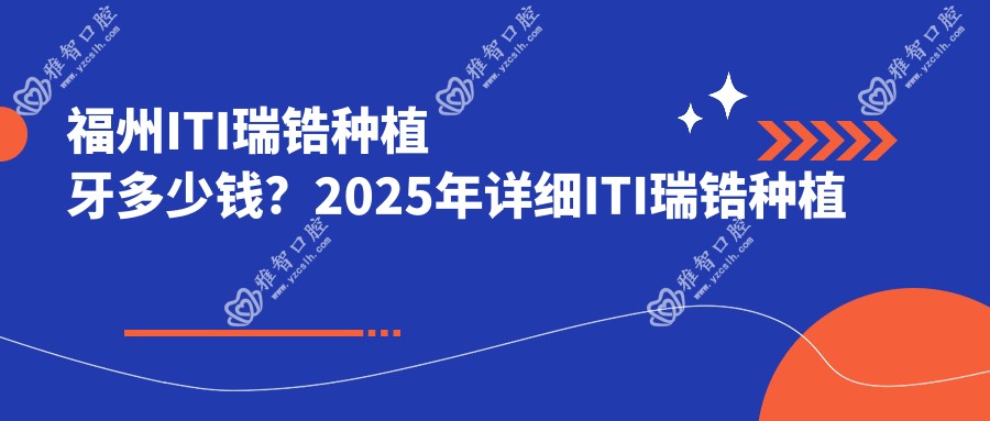 福州ITI瑞锆种植牙多少钱?2025年详细ITI瑞锆种植牙收费表