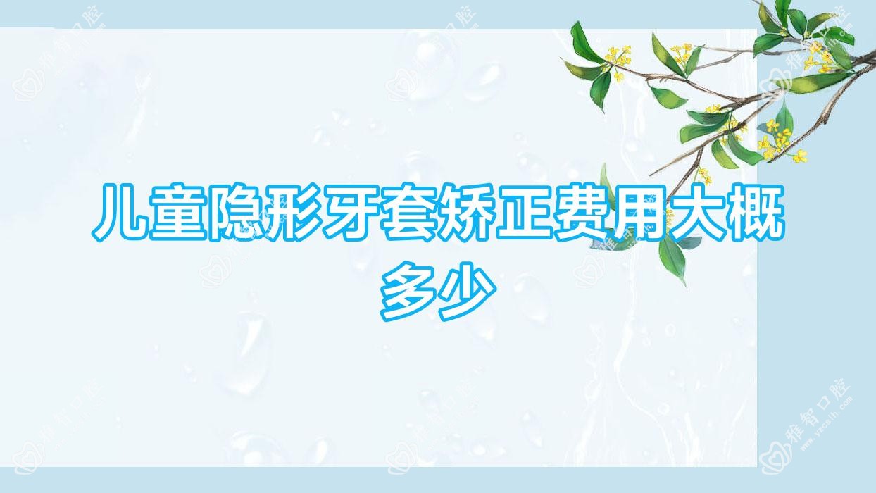 儿童隐形牙套矫正费用大概多少