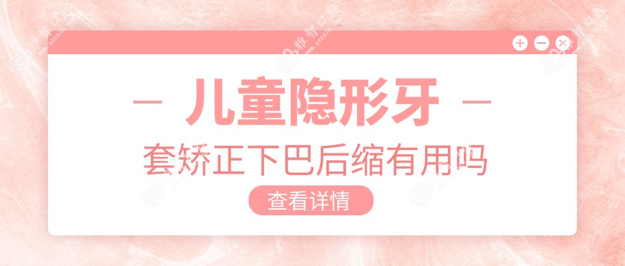 儿童隐形牙套矫正下巴后缩有用吗