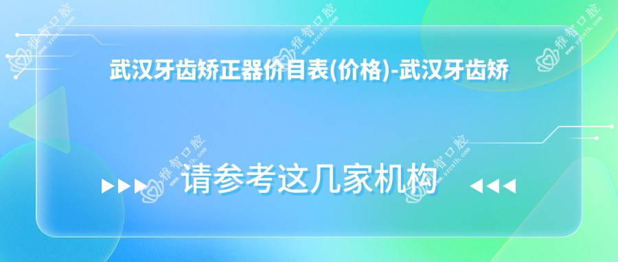 武汉牙齿矫正器价目表(价格)-武汉牙齿矫正器实惠大概是多少钱