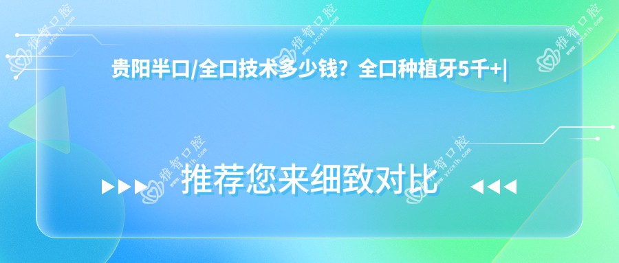 贵阳半口/全口技术多少钱?全口种植牙5千+