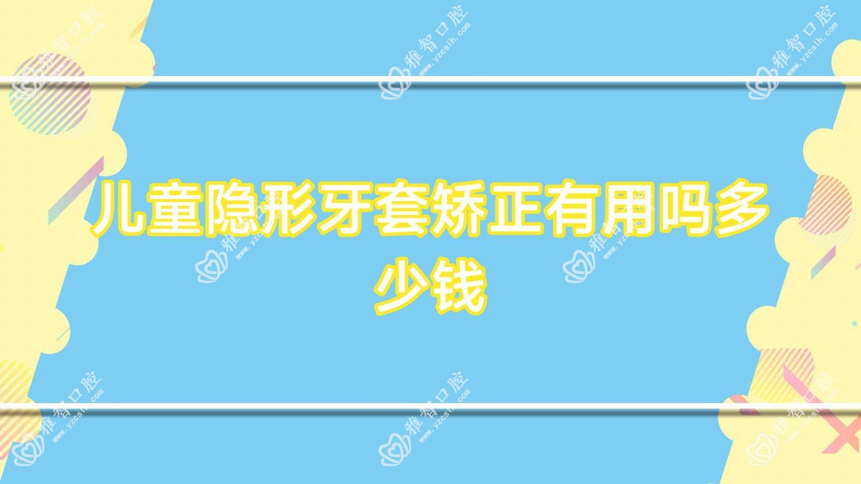 儿童隐形牙套矫正有用吗多少钱