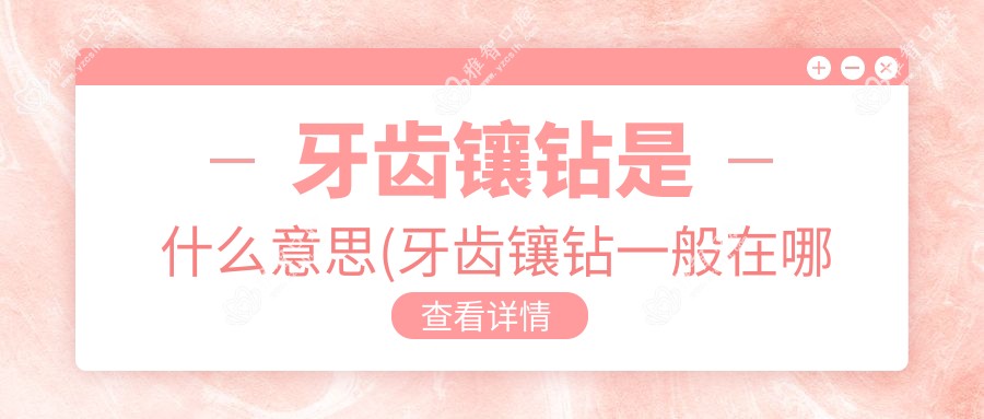 牙齿镶钻是什么意思(牙齿镶钻一般在哪里做)