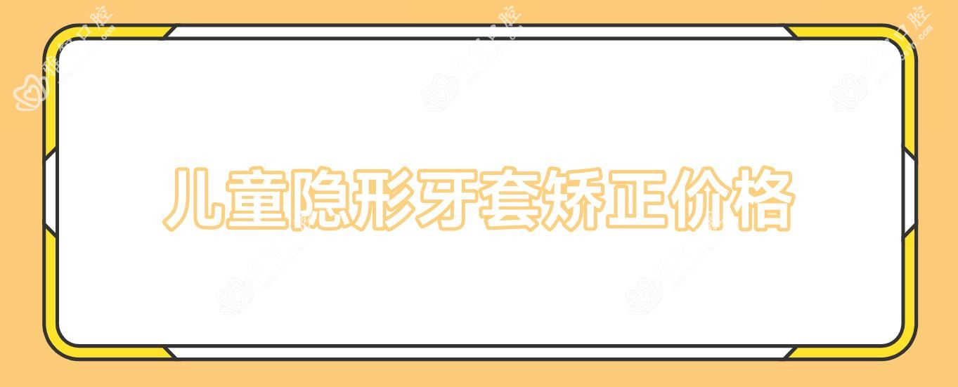 儿童隐形牙套矫正价格