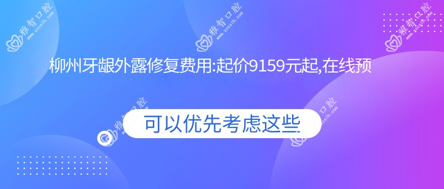 柳州牙龈外露修复费用:起价9159元起,在线预约医生