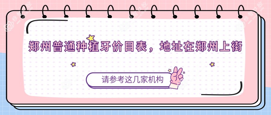 郑州普通种植牙价目表,地址在郑州上街区/巩义市/新郑市普通种植牙费用在2758-11669元