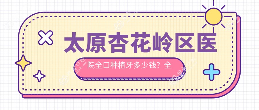 太原杏花岭区医院全口种植牙多少钱?全口种植牙4189元