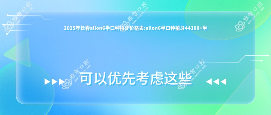 2025年长春allon6半口种植牙价格表:allon6半口种植牙44188+半口即刻负重种植牙50000+allon6半口种植牙50000+allon4半口种植牙40000+