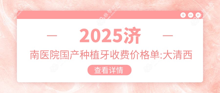 2025济南医院国产种植牙收费价格单:大清西格1号种植牙4千+