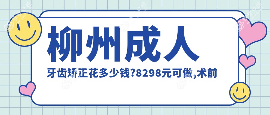柳州成人牙齿矫正花多少钱?8298元可做,术前指南教你不被坑