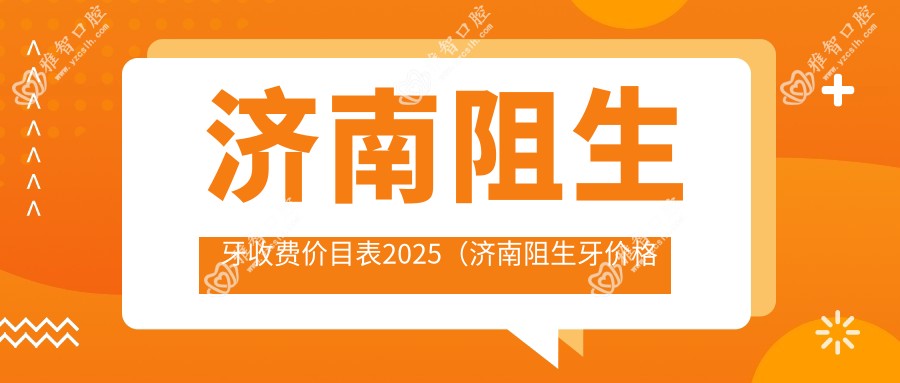 济南阻生牙收费价目表2025(济南阻生牙价格一览表)