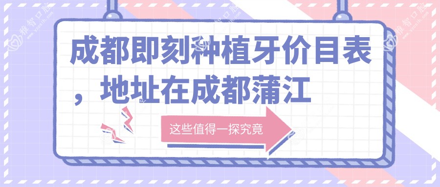 成都即刻种植牙价目表,地址在成都蒲江县/彭州市/邛崃市即刻种植牙收费在175350-267488元