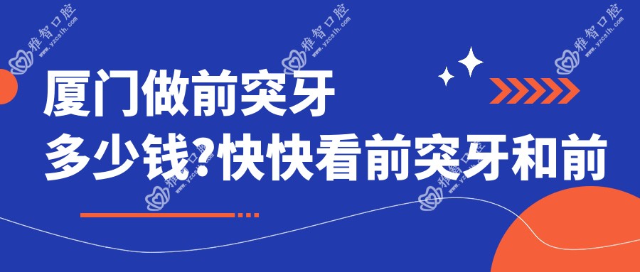 厦门做前突牙多少钱?快快看前突牙和前突牙价目表