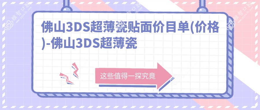 佛山3DS超薄瓷贴面价目单(价格)-佛山3DS超薄瓷贴面实惠多少钱