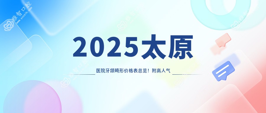 2025太原医院牙颌畸形价格表总览!附高人气医院排名榜!