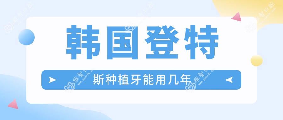 韩国登特斯种植牙能用几年