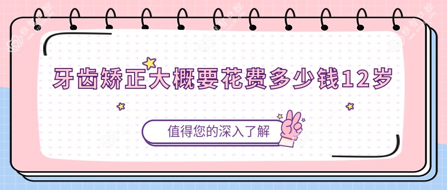 牙齿矫正大概要花费多少钱12岁