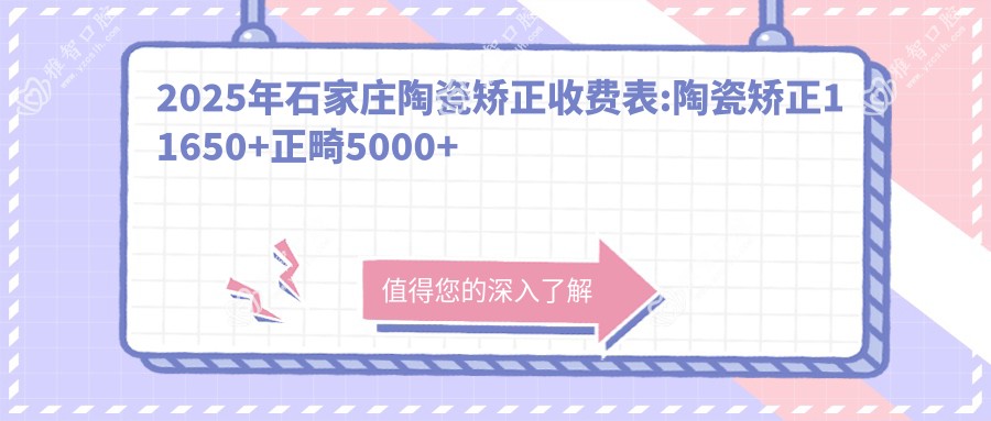 2025年石家庄陶瓷矫正收费表:陶瓷矫正11650+正畸5000+牙龈外露修复8000+牙列拥挤矫正10000+