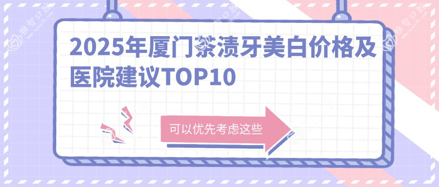 2025年厦门茶渍牙美白价格及医院建议排名10