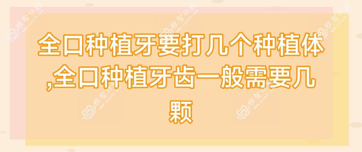 全口种植牙要打几个种植体,全口种植牙齿一般需要几颗