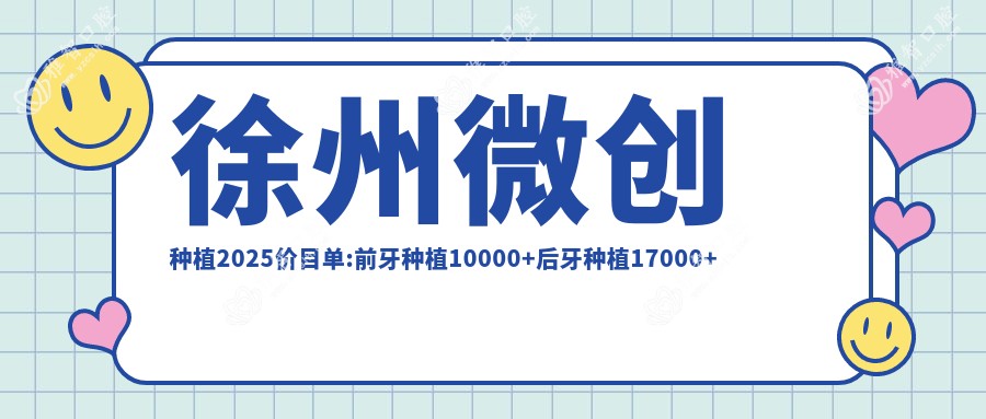 徐州微创种植2025价目单:前牙种植10000+后牙种植17000+单颗牙种植13000+国产种植牙5500+