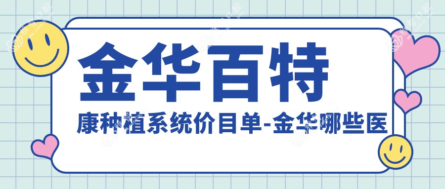 金华百特康种植系统价目单-金华哪些医院百特康种植系统成果不错且费用不高