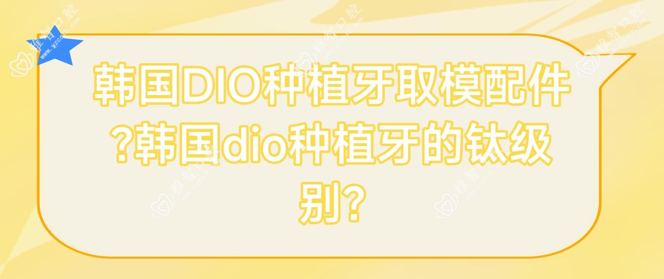 韩国DIO种植牙取模配件?韩国dio种植牙的钛级别?