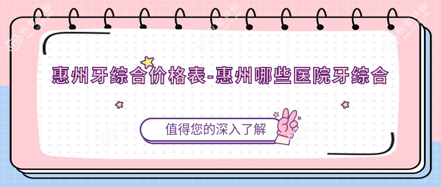 惠州牙综合价格表-惠州哪些医院牙综合结果好且价格合理