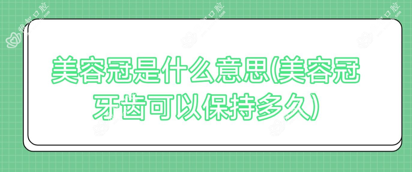 美容冠是什么意思(美容冠牙齿可以保持多久)