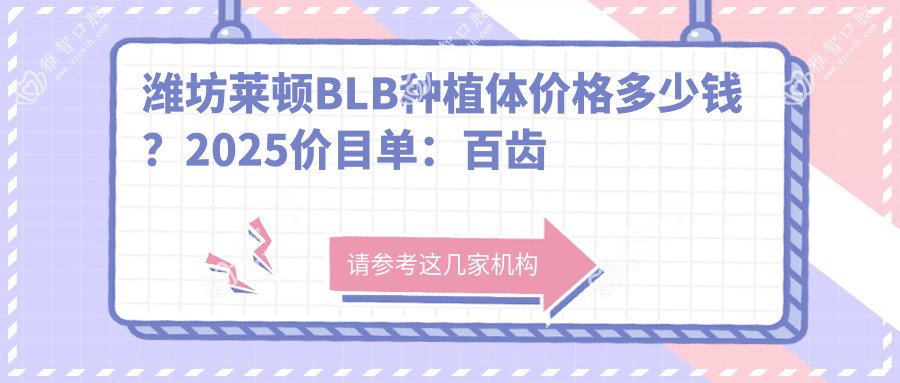 潍坊莱顿BLB种植体价格多少钱?2025价目单:百齿泰种植牙4.5千元起、金泰克种植牙3.5千元起