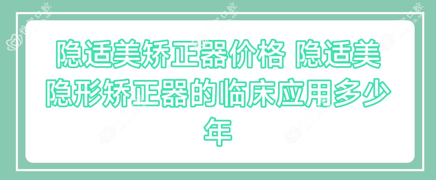 隐适美矫正器价格 隐适美隐形矫正器的临床应用多少年
