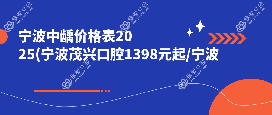 宁波中龋价格表2025(宁波茂兴口腔1398元起/宁波泰康拜博口腔(海曙门诊)1188起)