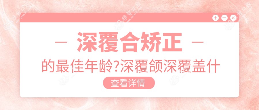 深覆合矫正的较佳年龄?深覆颌深覆盖什么意思?