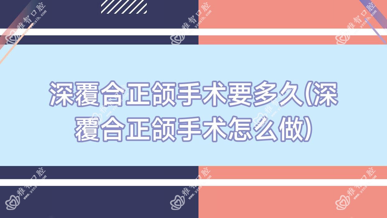 深覆合正颌手术要多久(深覆合正颌手术怎么做)