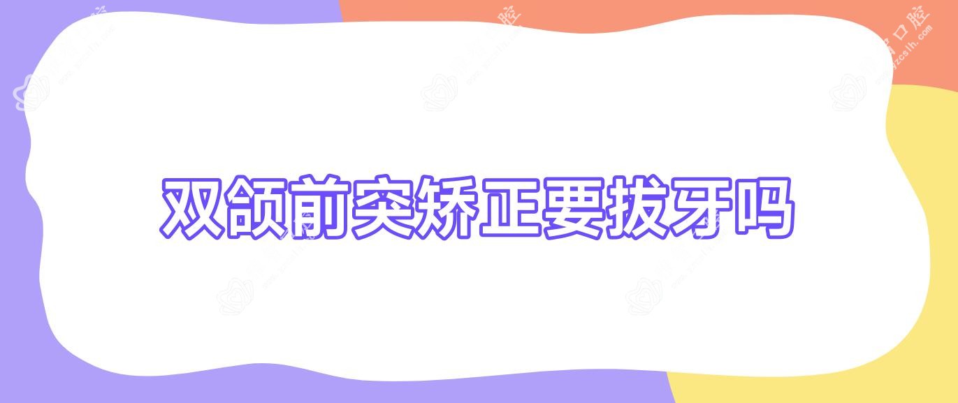 双颌前突矫正要拔牙吗