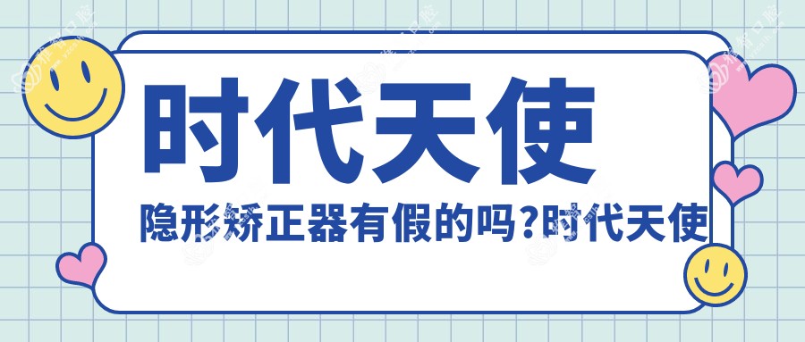 时代天使隐形矫正器有假的吗?时代天使隐形矫正器都有什么型号的?