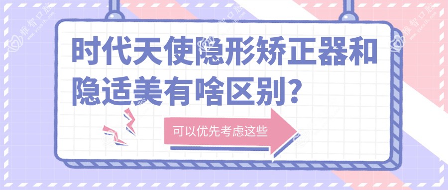 时代天使隐形矫正器和隐适美有啥区别?