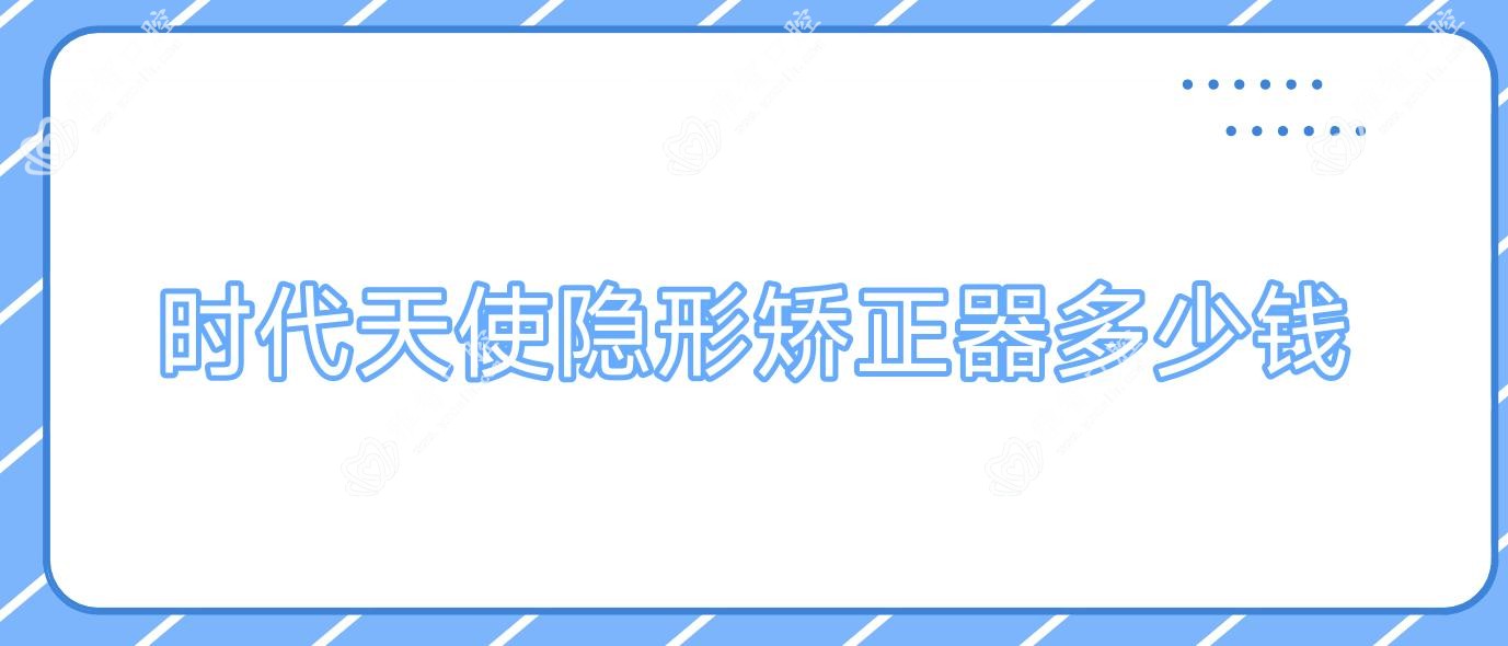 时代天使隐形矫正器多少钱