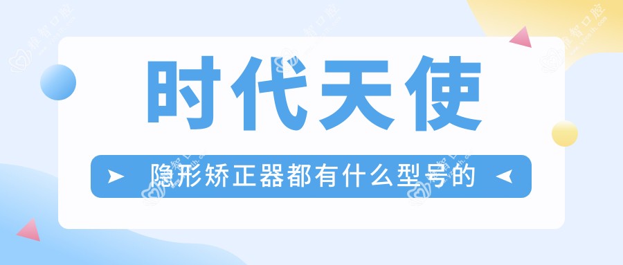 时代天使隐形矫正器都有什么型号的