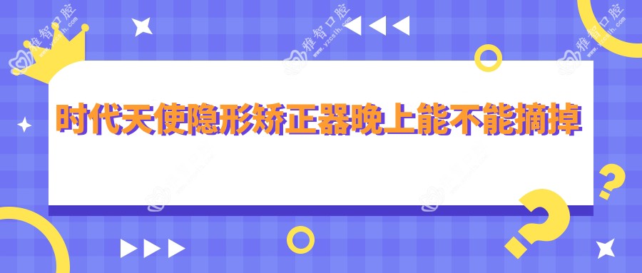 时代天使隐形矫正器晚上能不能摘掉