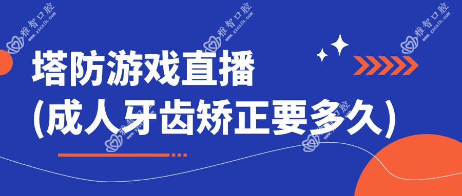 塔防游戏直播(成人牙齿矫正要多久)